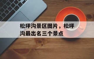 松坪沟景区图片，松坪沟最出名三个景点
