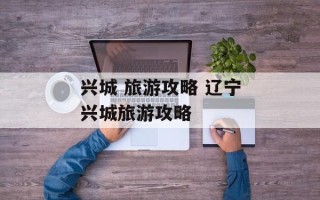 兴城 旅游攻略 辽宁兴城旅游攻略