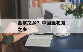 金茶之乡？中国金花茶之乡