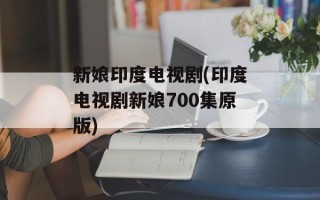 新娘印度电视剧(印度电视剧新娘700集原版)