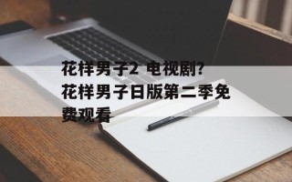 花样男子2 电视剧？花样男子日版第二季免费观看