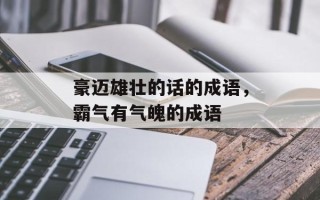 豪迈雄壮的话的成语，霸气有气魄的成语