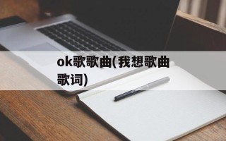 ok歌歌曲(我想歌曲歌词)
