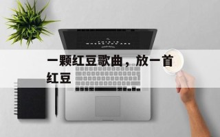 一颗红豆歌曲，放一首红豆