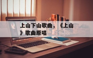 上山下山歌曲，《上山》歌曲原唱