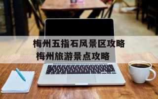 梅州五指石风景区攻略 梅州旅游景点攻略