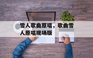 雪人歌曲原唱，歌曲雪人原唱现场版