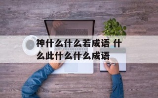 神什么什么若成语 什么此什么什么成语