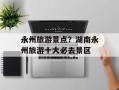 永州旅游景点？湖南永州旅游十大必去景区