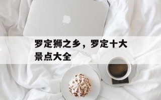 罗定狮之乡，罗定十大景点大全