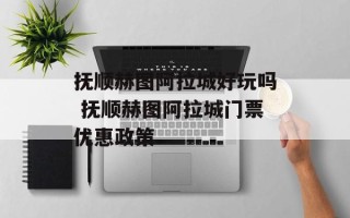 抚顺赫图阿拉城好玩吗 抚顺赫图阿拉城门票优惠政策