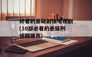 好看的悬疑剧情电视剧(10部必看的悬疑刑侦剧推荐)