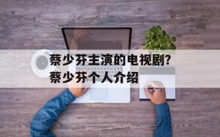 蔡少芬主演的电视剧？蔡少芬个人介绍