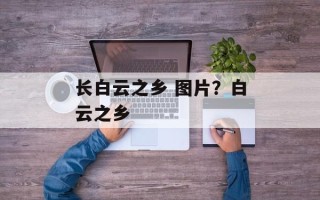 长白云之乡 图片？白云之乡