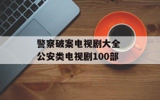 警察破案电视剧大全 公安类电视剧100部