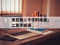 龙在第二个字的成语，二龙字成语