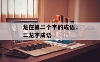 龙在第二个字的成语，二龙字成语
