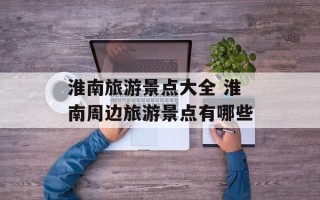 淮南旅游景点大全 淮南周边旅游景点有哪些