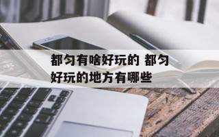 都匀有啥好玩的 都匀好玩的地方有哪些