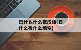 日什么什么夜成语(日什么夜什么填空)