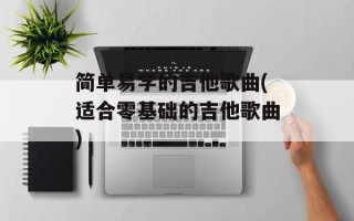 简单易学的吉他歌曲(适合零基础的吉他歌曲)