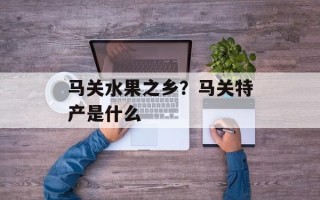 马关水果之乡？马关特产是什么