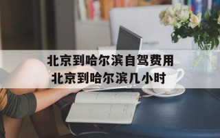 北京到哈尔滨自驾费用 北京到哈尔滨几小时