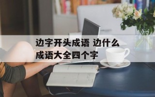 边字开头成语 边什么成语大全四个字