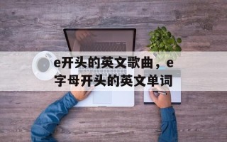 e开头的英文歌曲，e字母开头的英文单词