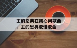 主的恩典在我心间歌曲，主的恩典歌谱歌曲