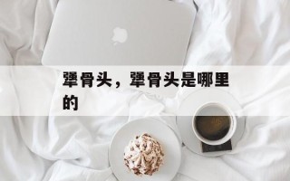 犟骨头，犟骨头是哪里的