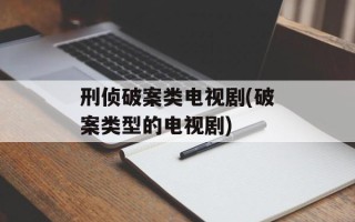 刑侦破案类电视剧(破案类型的电视剧)