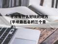 平坝有什么好玩的地方(平坝最出名的三个景点)