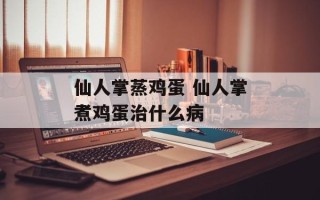 仙人掌蒸鸡蛋 仙人掌煮鸡蛋治什么病