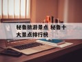 秘鲁旅游景点 秘鲁十大景点排行榜
