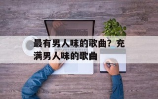 最有男人味的歌曲？充满男人味的歌曲