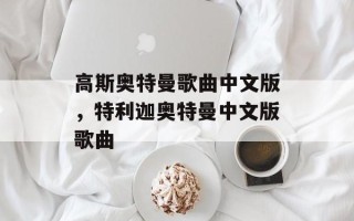 高斯奥特曼歌曲中文版，特利迦奥特曼中文版歌曲