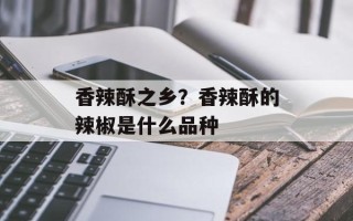 香辣酥之乡？香辣酥的辣椒是什么品种