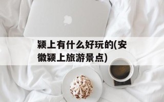 颍上有什么好玩的(安徽颍上旅游景点)