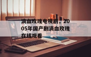 滴血玫瑰电视剧，2005年国产剧滴血玫瑰在线观看
