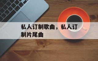 私人订制歌曲，私人订制片尾曲