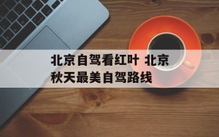 北京自驾看红叶 北京秋天最美自驾路线