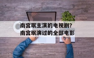 南宫珉主演的电视剧？南宫珉演过的全部电影