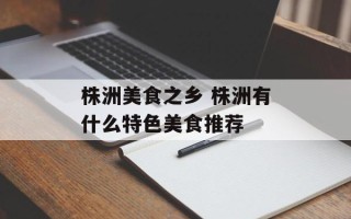株洲美食之乡 株洲有什么特色美食推荐