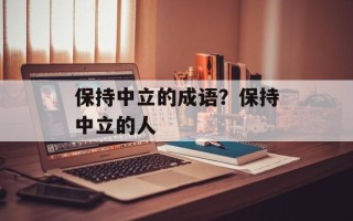保持中立的成语？保持中立的人