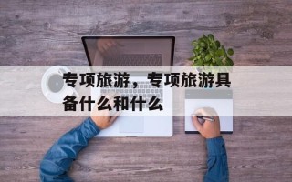 专项旅游，专项旅游具备什么和什么