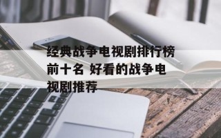 经典战争电视剧排行榜前十名 好看的战争电视剧推荐