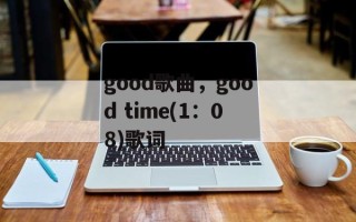good歌曲，good time(1：08)歌词
