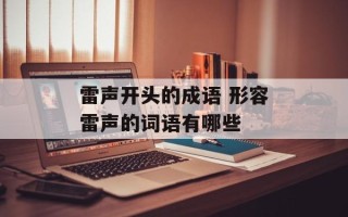 雷声开头的成语 形容雷声的词语有哪些