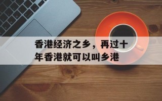 香港经济之乡，再过十年香港就可以叫乡港